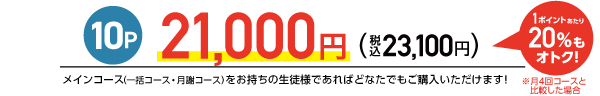 10P 21,000円（税込み23,100円）メインコース（一括コース・月額コース）をお持ちの生徒様であれば、どなたでもご購入いただけます。